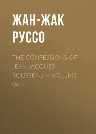 Жан-Жак Руссо. The Confessions of Jean Jacques Rousseau — Volume 06