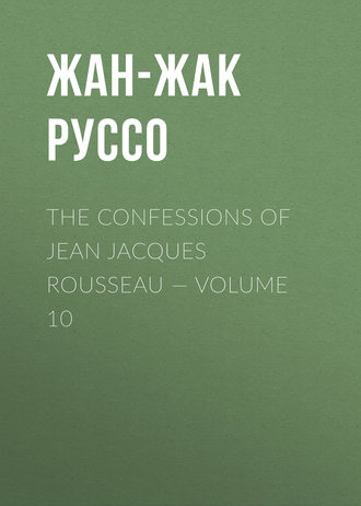 Жан-Жак Руссо. The Confessions of Jean Jacques Rousseau — Volume 10