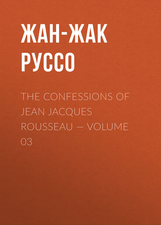 Жан-Жак Руссо. The Confessions of Jean Jacques Rousseau — Volume 03