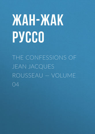 Жан-Жак Руссо. The Confessions of Jean Jacques Rousseau — Volume 04