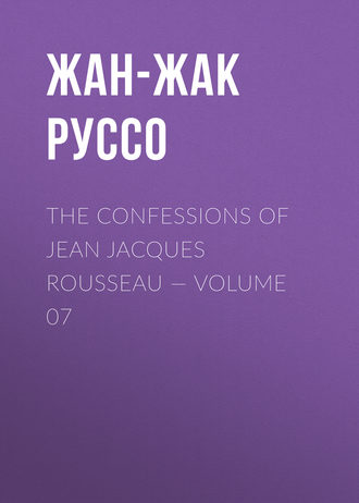 Жан-Жак Руссо. The Confessions of Jean Jacques Rousseau — Volume 07