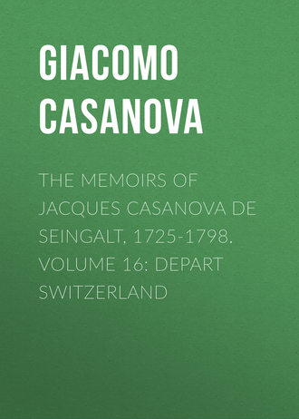 Giacomo Casanova. The Memoirs of Jacques Casanova de Seingalt, 1725-1798. Volume 16: Depart Switzerland