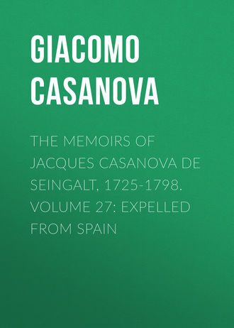 Giacomo Casanova. The Memoirs of Jacques Casanova de Seingalt, 1725-1798. Volume 27: Expelled from Spain