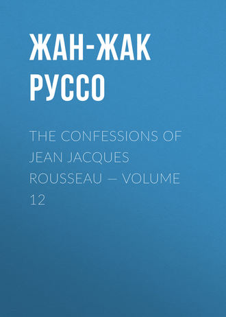 Жан-Жак Руссо. The Confessions of Jean Jacques Rousseau — Volume 12