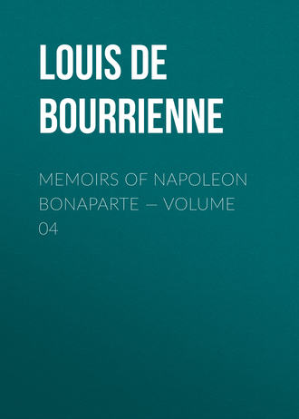 Louis de Bourrienne. Memoirs of Napoleon Bonaparte — Volume 04