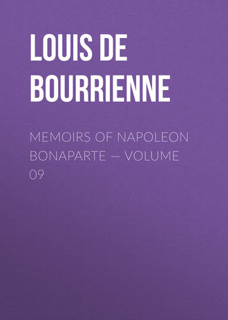 Louis de Bourrienne. Memoirs of Napoleon Bonaparte — Volume 09