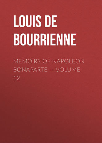 Louis de Bourrienne. Memoirs of Napoleon Bonaparte — Volume 12