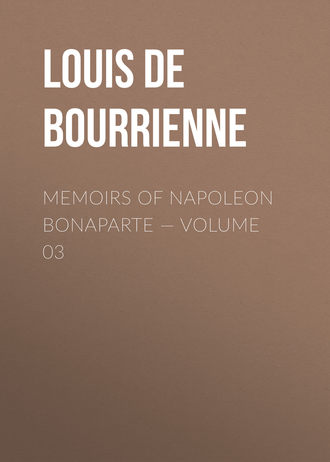 Louis de Bourrienne. Memoirs of Napoleon Bonaparte — Volume 03