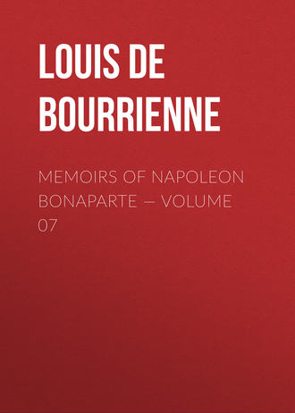 Louis de Bourrienne. Memoirs of Napoleon Bonaparte — Volume 07
