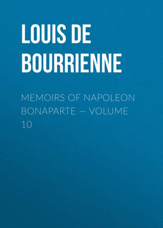 Louis de Bourrienne. Memoirs of Napoleon Bonaparte — Volume 10