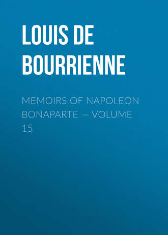 Louis de Bourrienne. Memoirs of Napoleon Bonaparte — Volume 15