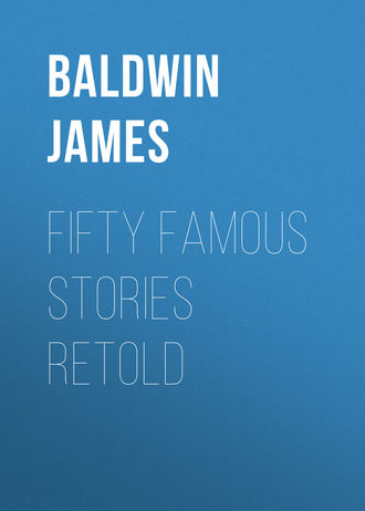 Baldwin James. Fifty Famous Stories Retold