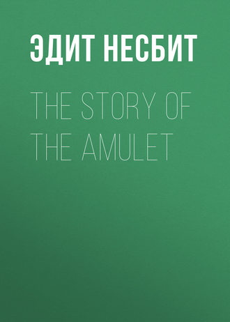 Эдит Несбит. The Story of the Amulet