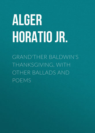 Alger Horatio Jr.. Grand'ther Baldwin's Thanksgiving, with Other Ballads and Poems