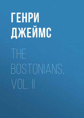 Генри Джеймс. The Bostonians, Vol. II
