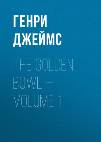 Генри Джеймс. The Golden Bowl — Volume 1