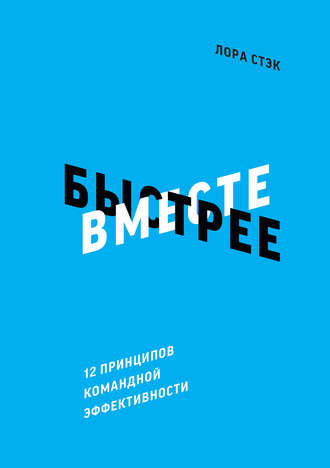 Вместе быстрее. 12 принципов командной эффективности. Лора Стэк