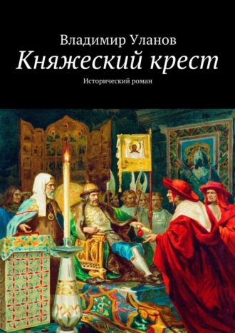 Владимир Уланов. Княжеский крест. Исторический роман