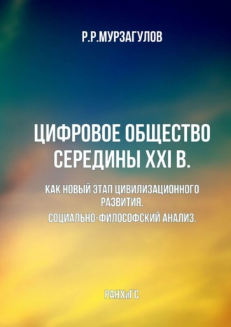 Ростислав Рафкатович Мурзагулов. Цифровое общество середины XXI в. Как новый этап цивилизационного развития. Социально-философский анализ