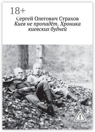 Сергей Олегович Страхов. Киев не пропадёт. Хроника киевских будней