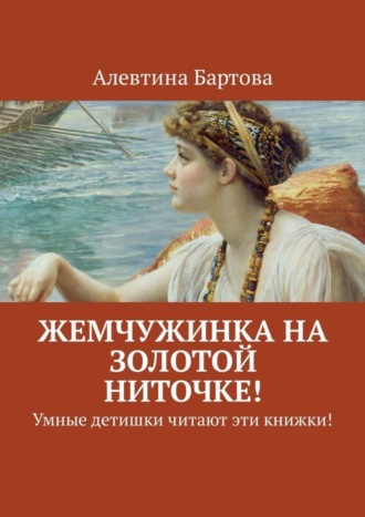 Жемчужинка на золотой ниточке! Умные детишки читают эти книжки!. Алевтина Бартова