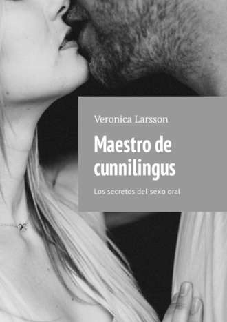 Veronica Larsson. Maestro de cunnilingus. Los secretos del sexo oral