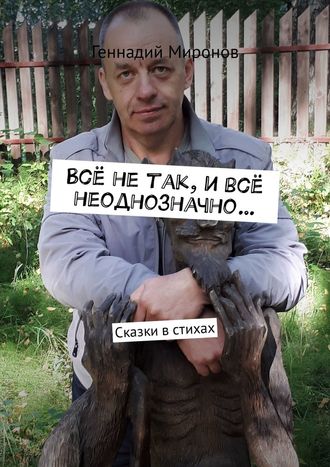 Геннадий Фёдорович Миронов. Всё не так, и всё неоднозначно… Сказки в стихах