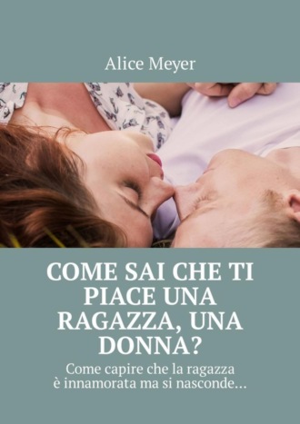 Come sai che ti piace una ragazza, una donna? Come capire che la ragazza è innamorata ma si nasconde…. 
