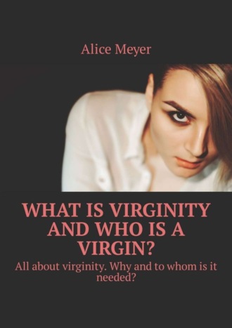 Alice Meyer. What is virginity and who is a virgin? All about virginity. Why and to whom is it needed?