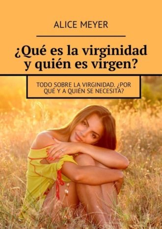 ?Qu? es la virginidad y qui?n es virgen? Todo sobre la virginidad. ?Por qu? y a qui?n se necesita?. 