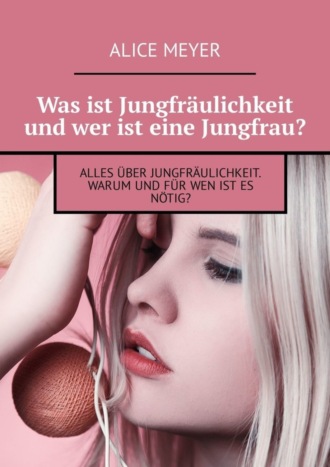 Was ist Jungfräulichkeit und wer ist eine Jungfrau? Alles über Jungfräulichkeit. Warum und für wen ist es nötig?. 