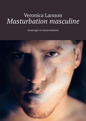 Veronica Larsson. Masturbation masculine. Avantages et inconv?nients