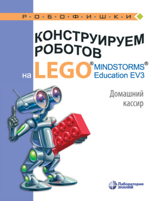В. В. Тарапата. Конструируем роботов на LEGO MINDSTORMS Education EV3. Домашний кассир