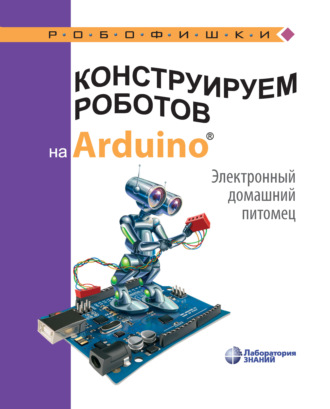 А. А. Салахова. Конструируем роботов на Arduino. Электронный домашний питомец