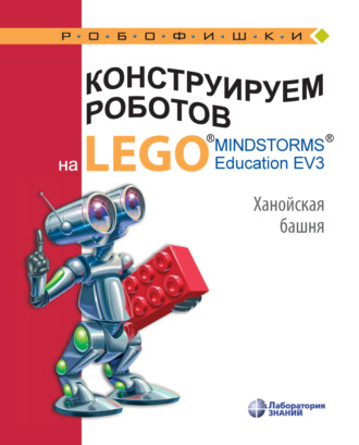 В. В. Тарапата. Конструируем роботов на LEGO MINDSTORMS Education EV3. Ханойская башня