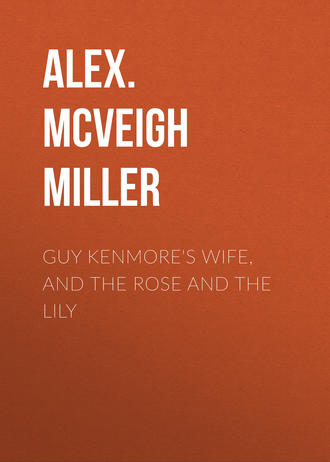 Alex. McVeigh Miller. Guy Kenmore's Wife, and The Rose and the Lily