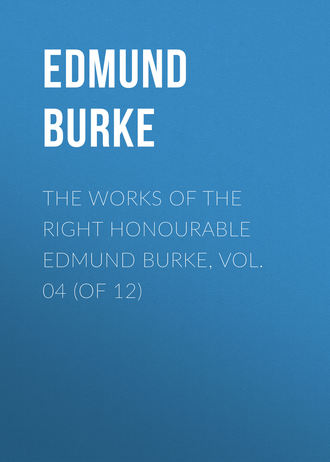 Edmund Burke. The Works of the Right Honourable Edmund Burke, Vol. 04 (of 12)