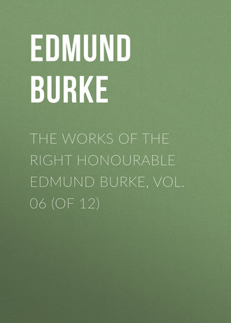 Edmund Burke. The Works of the Right Honourable Edmund Burke, Vol. 06 (of 12)
