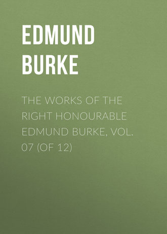 Edmund Burke. The Works of the Right Honourable Edmund Burke, Vol. 07 (of 12)