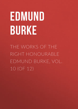 Edmund Burke. The Works of the Right Honourable Edmund Burke, Vol. 10 (of 12)