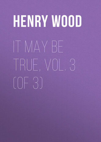 Henry Wood. It May Be True, Vol. 3 (of 3)