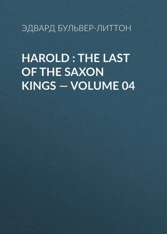 Эдвард Бульвер-Литтон. Harold : the Last of the Saxon Kings — Volume 04