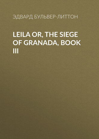 Эдвард Бульвер-Литтон. Leila or, the Siege of Granada, Book III