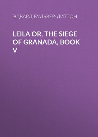 Эдвард Бульвер-Литтон. Leila or, the Siege of Granada, Book V