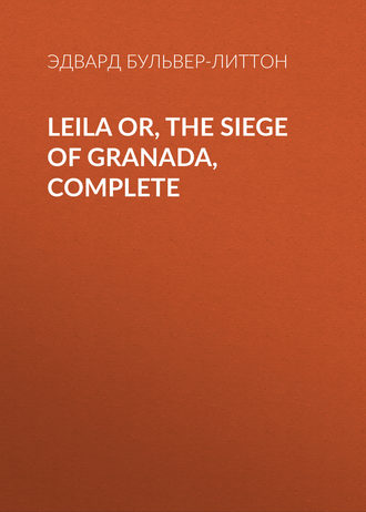 Эдвард Бульвер-Литтон. Leila or, the Siege of Granada, Complete