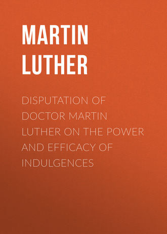 Martin Luther. Disputation of Doctor Martin Luther on the Power and Efficacy of Indulgences