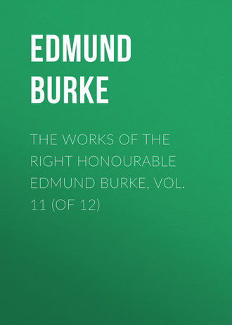 Edmund Burke. The Works of the Right Honourable Edmund Burke, Vol. 11 (of 12)