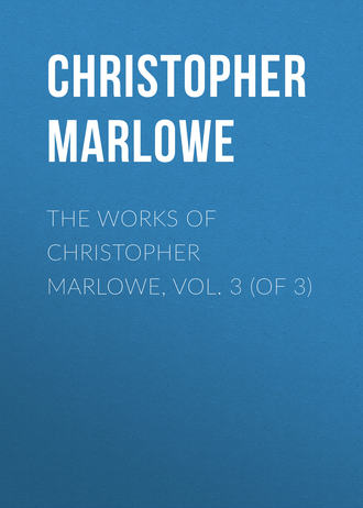 Christopher Marlowe. The Works of Christopher Marlowe, Vol. 3 (of 3)