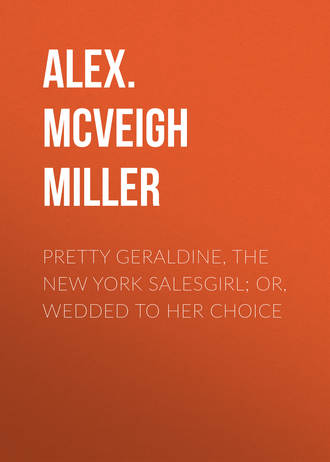 Alex. McVeigh Miller. Pretty Geraldine, the New York Salesgirl; or, Wedded to Her Choice