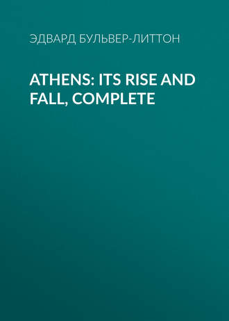 Эдвард Бульвер-Литтон. Athens: Its Rise and Fall, Complete